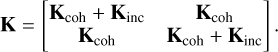 $\[\mathbf{K}=\left[\begin{array}{cc}\mathbf{K}_{\mathrm{coh}}+\mathbf{K}_{\mathrm{inc}} & \mathbf{K}_{\mathrm{coh}} \\\mathbf{K}_{\mathrm{coh}} & \mathbf{K}_{\mathrm{coh}}+\mathbf{K}_{\mathrm{inc}}\end{array}\right].\]$