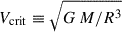 $ V_\mathrm{{crit}}\equiv \sqrt{G\,M/R^3} $