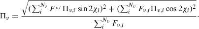 $$ \begin{aligned} \Pi _\nu = \frac{\sqrt{(\sum _i^{N_\nu } F^{_{\nu ,i}} \Pi _{\nu ,i} \sin {2\chi _i})^2 + (\sum _i^{N_\nu } F_{\nu ,i}\Pi _{\nu ,i}\cos {2\chi _i})^2}}{\sum _{i}^{N_\nu }F_{\nu ,i}}\cdot \end{aligned} $$
