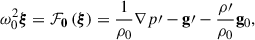 $$ \begin{aligned} \omega ^2_0 \boldsymbol{\xi } = \mathbf {\mathcal F}_\mathbf 0 \left( \boldsymbol{\xi } \right) = \frac{1}{\rho _0} \mathbf \nabla {p\prime } - \mathbf g \prime - \frac{\rho \prime }{\rho _0}\mathbf g_0 , \end{aligned} $$
