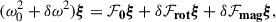 $$ \begin{aligned} (\omega ^2_0 + \delta \omega ^2) \boldsymbol{\xi } = \mathbf {\mathcal F}_\mathbf 0 \boldsymbol{\xi } + \mathbf \delta \mathcal F_{\mathbf {rot}} \boldsymbol{\xi } + \mathbf \delta \mathcal F_{\mathbf {mag}} \boldsymbol{\xi }, \end{aligned} $$