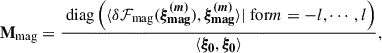 $$ \begin{aligned} \mathbf M _{\rm {mag}}&= \frac{\text{ diag}\left( \langle \delta {\mathcal{F} _{\rm {mag}}}(\boldsymbol{\xi _{\rm {mag}}^{(m)}}), \boldsymbol{\xi _{\rm {mag}}^{(m)}}\rangle | \text{ for} m = -l, \cdots , l \right)}{\langle \boldsymbol{\xi _0}, \boldsymbol{\xi _0}\rangle }, \end{aligned} $$