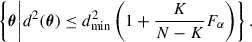 $$ \begin{aligned} \left\{ \boldsymbol{\theta } \bigg | d^2(\boldsymbol{\theta }) \le d^2_{\rm {min}} \left( 1 + \frac{K}{N-K}F_\alpha \right)\right\} . \end{aligned} $$