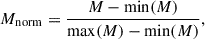 $$ \begin{aligned} M_{\rm norm} = \frac{M - \mathrm{min}(M)}{\mathrm{max}(M) - \mathrm{min}(M)}, \end{aligned} $$