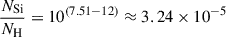 $$ \begin{aligned} \frac{N_{\mathrm{Si} }}{N_{\mathrm{H} }}&= 10^{(7.51-12)} \approx 3.24 \times 10^{-5} \end{aligned} $$