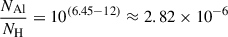 $$ \begin{aligned} \frac{N_{\mathrm{Al} }}{N_{\mathrm{H} }}&= 10^{(6.45-12)} \approx 2.82 \times 10^{-6} \end{aligned} $$