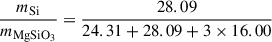 $$ \begin{aligned} \frac{m_{\mathrm{Si} }}{m_{\mathrm{MgSiO_3} }}&= \frac{28.09}{24.31 + 28.09 + 3 \times 16.00} \end{aligned} $$