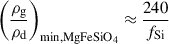 $$ \begin{aligned} \left(\frac{\rho _{\mathrm{g} }}{\rho _{\mathrm{d} }}\right)_{\mathrm{min, MgFeSiO_4} }&\approx \frac{240}{f_{\mathrm{Si} }} \end{aligned} $$