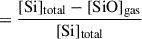 $$ \begin{aligned}&= \frac{[\mathrm{Si} ]_{\mathrm{total} } - [\mathrm{SiO} ]_{\mathrm{gas} }}{[\mathrm{Si} ]_{\mathrm{total} }} \end{aligned} $$