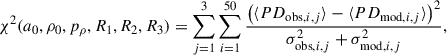 $$ \begin{aligned} \chi ^2(a_0, \rho _0, p_\rho , R_1, R_2, R_3) = \sum _{j=1}^{3} \sum _{i=1}^{50} \frac{\left(\langle PD_{\mathrm{obs} , i, j} \rangle - \langle PD_{\mathrm{mod} , i, j} \rangle \right)^2}{\sigma _{\mathrm{obs} , i, j}^2 + \sigma _{\mathrm{mod} , i, j}^2}, \end{aligned} $$