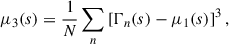 $$ \begin{aligned} \mu _3(s)&= \frac{1}{N}\sum _{n} \left[\Gamma _n(s)-\mu _1(s)\right]^3, \end{aligned} $$