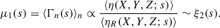 $$ \begin{aligned} \mu _1(s)=\langle \Gamma _n(s)\rangle _n\propto \frac{\langle \eta (X,Y,Z;s)\rangle }{\langle \eta _R(X,Y,Z;s)\rangle } \sim \xi _2(s). \end{aligned} $$