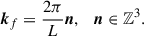 $$ \begin{aligned} \boldsymbol{k}_f = \frac{2\pi }{L} \boldsymbol{n}, \quad \boldsymbol{n} \in \mathbb{Z} ^3. \end{aligned} $$