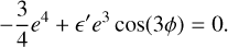 $ - {3 \over 4}{e^4} + \prime {e^3}\cos \left( {3\phi } \right) = 0.$