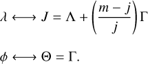 $\matrix{ {\lambda \leftrightarrow J = \Lambda + \left( {{{m - j} \over j}} \right)\Gamma } \hfill \cr {\phi \leftrightarrow \Theta = \Gamma .} \hfill \cr } $