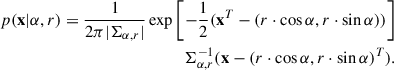 $$ \begin{aligned} p(\mathbf x |\alpha ,r)=\frac{1}{2\pi |\Sigma _{\alpha ,r}|}\exp {\left[-\dfrac{1}{2}(\mathbf x ^T - (r\cdot \cos \alpha ,r\cdot \sin \alpha ))\right]} \nonumber \\ \Sigma _{\alpha ,r}^{-1} (\mathbf x - (r\cdot \cos \alpha ,r\cdot \sin \alpha )^T) . \end{aligned} $$