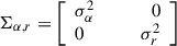 $ \Sigma_{\alpha,r}= \left[\begin{array}{ll}\sigma_{\alpha}^{2} \qquad\qquad 0 \\0 \qquad\qquad \sigma_r^{2} \end{array}\right] $