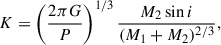 $$ \begin{aligned} K = \left( \frac{2\pi G}{P} \right)^{1/3} \frac{M_2 \sin i}{(M_1 + M_2)^{2/3}}, \end{aligned} $$