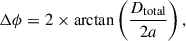 $$ \begin{aligned} \Delta \phi = 2 \times \arctan \left(\frac{D_{\text{total}}}{2a}\right), \end{aligned} $$