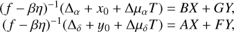 $\eqalign{& {(f - \beta \eta )^{ - 1}}\left( {{{\rm{\Delta }}_\alpha } + {x_0} + {\rm{\Delta }}{\mu _\alpha }T} \right) = BX + GY, \cr & {(f - \beta \eta )^{ - 1}}\left( {{{\rm{\Delta }}_\delta } + {y_0} + {\rm{\Delta }}{\mu _\delta }T} \right) = AX + FY, \cr} $