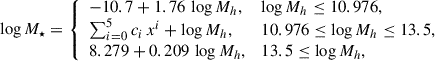 $$ \begin{aligned} \log M_\star = {\left\{ \begin{array}{ll} -10.7 + 1.76\, \log M_h ,&\log M_h \le 10.976,\\ \sum _{i = 0}^5c_i\,x^i+\log M_h,&10.976 \le \log M_h \le 13.5, \\ 8.279 + 0.209\,\log M_h,&13.5 \le \log M_h, \end{array}\right.} \end{aligned} $$