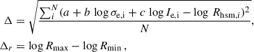 $$ \begin{aligned} \begin{aligned} \Delta&= \sqrt{\frac{\sum _i^{N} (a + b \, \log \sigma _{\rm e,i} + c \, \log I_{\rm e,i} - \log \, R_{\mathrm{hsm},i})^2}{N}}, \\ \Delta _r&= \log R_{\rm max} - \log R_{\rm min}\,, \end{aligned} \end{aligned} $$