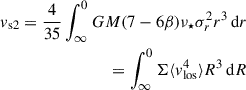 $$ \begin{aligned} { v}_{\rm s2} = \frac{4}{35} \int _{\infty }^{0} GM(7-6\beta )\nu _\star \sigma _r^2r^3 \, \mathrm{d} r \\ = \int _{\infty }^{0} \Sigma \langle { v}^4_{\rm los}\rangle R^3\, \mathrm{d} R \end{aligned} $$