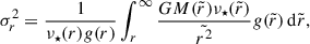 $$ \begin{aligned} \sigma _r^2 = \frac{1}{\nu _\star (r)g(r)}\int ^{\infty }_{r}\frac{GM(\tilde{r})\nu _\star (\tilde{r})}{\tilde{r^2}}g(\tilde{r})\, \mathrm{d} \tilde{r}, \end{aligned} $$