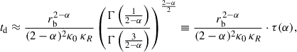 $$ \begin{aligned} t_\mathrm{d} \approx \frac{r_\mathrm{b} ^{2-\alpha }}{(2-\alpha )^{2}\kappa _0\ \kappa _R}\left(\frac{\Gamma \left(\frac{1}{2-\alpha } \right)}{\Gamma \left(\frac{3}{2-\alpha } \right)}\right)^{\frac{2-\alpha }{2}}\equiv \frac{r_\mathrm{b} ^{2-\alpha }}{(2-\alpha )^{2}\kappa _0\, \kappa _R}\cdot \tau (\alpha ), \end{aligned} $$
