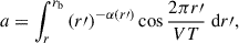 $$ \begin{aligned} a&=\int \nolimits _{r}^{r_\mathrm{b} } \left(r\prime \right)^{-\alpha (r\prime )} \cos \frac{2\pi r\prime }{VT} \; \mathrm{d} r\prime , \end{aligned} $$