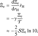 $\matrix{{{{\dot \Xi }_{\rm{e}}} = {{{\rm{d}}{\Xi _{\rm{e}}}} \over {{\rm{d}}{r_{\rm{H}}}}}{{\dot r}_{\rm{H}}}} \hfill \cr { = - \gamma {{{\Xi _{\rm{e}}}} \over {\cal T}}} \hfill \cr { \approx - {2 \over 5}{\cal S}{\Xi _{\rm{e}}}\,\ln \,10,} \hfill \cr }$