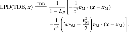 $\matrix{ {{\rm{LPD(TDB,}}{\bf{x}}{\rm{)}}\mathop = \limits^{{\rm{TDB}}} {1 \over {1 - {L_B}}}[ - {1 \over {{c^2}}}{{\bf{v}}_{\rm{M}}} \cdot ({\bf{x}} - {{\bf{x}}_{\rm{M}}})} \hfill \cr { - {1 \over {{c^4}}}\left( {3{w_{0{\rm{M}}}} + {{v_{\rm{M}}^2} \over 2}} \right){{\bf{v}}_{\rm{M}}} \cdot ({\bf{x}} - {{\bf{x}}_{\rm{M}}})].} \hfill \cr }$