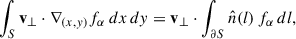 $$ \begin{aligned} \int _{S} \mathbf v _{\perp } \cdot \nabla _{(x,y)} f_{\alpha }\, dx\,dy = \mathbf v _{\perp }\cdot \int _{\partial S} \hat{n}(l)\,f_{\alpha }\, dl , \end{aligned} $$
