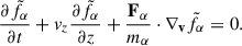 $$ \begin{aligned} \frac{\partial \tilde{f}_{\alpha }}{\partial t} + v_z \frac{\partial \tilde{f}_{\alpha }}{\partial z} + \frac{\mathbf{F _{\alpha }}}{m_{\alpha }} \cdot \nabla _\mathbf{v } \tilde{f}_{\alpha } = 0 . \end{aligned} $$