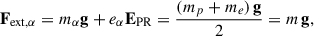 $$ \begin{aligned} \mathbf F _{\mathrm{ext} ,\alpha } = m_{\alpha } \mathbf g + e_{\alpha } \mathbf E _{\mathrm{PR} } = \frac{(m_p +m_e)\, \mathbf g }{2} = m \, \mathbf g , \end{aligned} $$