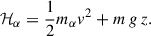 $$ \begin{aligned} \mathcal{H} _{\alpha } = \frac{1}{2} m_{\alpha } v^2 + m\,g\,z . \end{aligned} $$