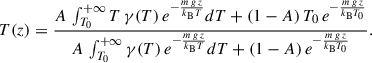 $$ \begin{aligned} T(z) = \frac{ A\, \int _{T_0}^{+\infty } T\,\gamma (T)\, e^{-\frac{{m\,g\,z}}{k_{\rm B} T}}dT + (1-A)\, T_0\, e^{-\frac{{m\,g\,z}}{k_{\rm B} T_0}} }{ A\, \int _{T_0}^{+\infty }\gamma (T)\, e^{-\frac{{m\,g\,z}}{k_{\rm B} T}}dT + (1-A)\, e^{-\frac{{m\,g\,z}}{k_{\rm B} T_0}} } . \end{aligned} $$