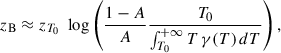 $$ \begin{aligned} z_{\rm B}&\approx z_{T_0} \,\, \log \left( \frac{1-A}{A} \frac{T_0}{\int _{T_0}^{+\infty } T\,\gamma (T)\, dT} \right) ,\end{aligned} $$