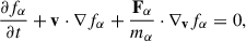 $$ \begin{aligned} \frac{\partial f_{\alpha }}{\partial t} + \mathbf v \cdot \nabla f_{\alpha } + \frac{\mathbf{F _{\alpha }}}{m_{\alpha }} \cdot \nabla _\mathbf{v } f_{\alpha } = 0 , \end{aligned} $$