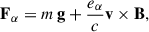 $$ \begin{aligned} \mathbf F _{\alpha } = m\, \mathbf g + \frac{e_{\alpha }}{c} \mathbf v \times \mathbf B , \end{aligned} $$