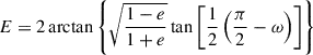$ E=2\arctan{\left\{\sqrt{\frac{1-e}{1+e}}\tan{\left[\frac{1}{2}\left(\frac{\pi}{2}-\omega\right)\right]}\right\}} $