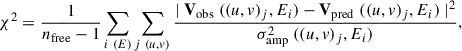$$ \begin{aligned} \chi ^2 = \frac{1}{n_{\rm free}-1}\sum _{i\;(E)}\sum _{j\;(u,v)}\frac{|\;\mathbf{V }_{\rm obs}\;((u,v)_j,E_i)-\mathbf{V }_{\rm pred}\;((u,v)_j,E_i)\;|^2}{\sigma _{\rm amp}^2\;((u,v)_j,E_i)}, \end{aligned} $$