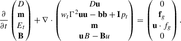 $$ \begin{aligned} \frac{\partial }{\partial t} \begin{pmatrix} D \\ \mathbf m \\ E_t \\ \mathbf B \end{pmatrix} + \nabla \cdot \begin{pmatrix} D\mathbf u \\ w_t \Gamma ^2 \mathbf {uu} - \mathbf {bb} + \mathbf I p_t \\ \mathbf m \\ \mathbf u B - \mathbf B u \end{pmatrix} = \begin{pmatrix} 0 \\ \mathbf f_g \\ \mathbf u \cdot f_g \\ 0 \end{pmatrix}. \end{aligned} $$