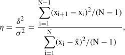 $$ \begin{aligned} {\eta = \frac{\delta ^2}{\sigma ^2} = \frac{ \displaystyle \sum _{\mathrm{i} = 1}^{\mathrm{N}-1} (\mathrm{x}_{\mathrm{i}+1} - \mathrm{x}_{\rm i})^2 / (\mathrm{N} - 1) }{ \displaystyle \sum _{\mathrm{i} = 1}^{\mathrm{N}} (\mathrm{x}_{\rm i} - \bar{\mathrm{x}})^2 / (\mathrm{N} - 1) }}, \end{aligned} $$