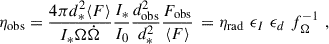 $$ \begin{aligned} \eta _{\rm obs} = \frac{4 \pi d_*^2 \langle F \rangle }{I_{*}\Omega \dot{\Omega }} \frac{I_{*}}{I_{0}} \frac{d^2_{\rm obs}}{d_{*}^2} \frac{F_{\rm obs}}{\langle F \rangle } \,= \eta _{\rm rad} \,\, \epsilon _I \,\, \epsilon _d \, \, f_{\Omega }^{-1} \,\, , \end{aligned} $$