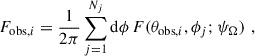 $$ \begin{aligned} F_{\mathrm{obs},i}&= \frac{1}{2\pi } \sum _{j=1}^{N_j} \mathrm{d}\phi \, F(\theta _{\mathrm{obs},i},\phi _j;\psi _{\Omega }) \,\, , \end{aligned} $$