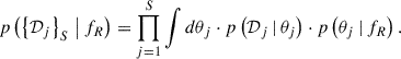 $$ \begin{aligned} p \left( \left\{ \mathcal{D} _j \right\} _S\, \big \vert \, {f_R} \right) = \prod _{j=1}^S \int d\theta _j \cdot p \left( \mathcal{D} _j {\,\vert \,} \theta _j \right) \cdot p \left( \theta _j {\,\vert \,} {f_R} \right). \end{aligned} $$