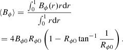 Mathematical equation: $$ \begin{aligned}&\langle B_{\phi } \rangle = \frac{\int _0^1 B_\phi ( r ) r \mathrm{d}r}{\int _0^1 r \mathrm{d}r} \nonumber \\& = 4 B_{\phi 0} R_{\phi 0} \left( 1 - R_{\phi 0} \tan ^{-1} \frac{1}{R_{\phi 0}} \right) . \end{aligned} $$