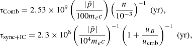 Mathematical equation: $$ \begin{aligned}&\tau _{\rm Comb} = 2.53 \times 10^9 \left( \frac{| \bar{p} |}{100 m_e c} \right) \left( \frac{n}{10^{-3}} \right)^{-1} \ (\mathrm{yr}), \nonumber \\&\tau _{\rm sync+IC} = 2.3 \times 10^8 \left( \frac{| \bar{p} |}{10^4 m_e c} \right)^{-1} \left( 1 + \frac{u_B}{u_{\rm cmb}} \right)^{-1} \ (\mathrm{yr}), \nonumber \end{aligned} $$