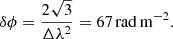 $$ \begin{aligned} \delta \phi = \frac{2\sqrt{3}}{\Delta \lambda ^2} = 67\,\mathrm{rad\,m^{-2}}. \end{aligned} $$